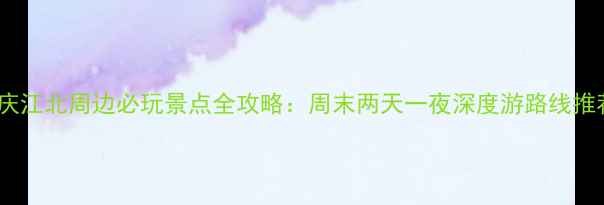图片 重庆江北周边必玩景点全攻略：周末两天一夜深度游路线推荐2