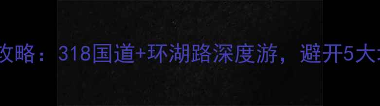 图片 重庆自驾泸沽湖全攻略：318国道+环湖路深度游，避开5大坑，保姆级路线图1