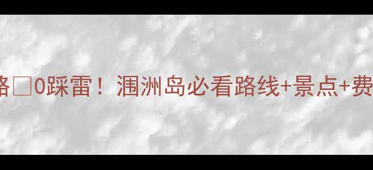 图片 重庆自驾涠洲岛保姆级攻略🚗0踩雷！涠洲岛必看路线+景点+费用清单（附详细行程）🌊2