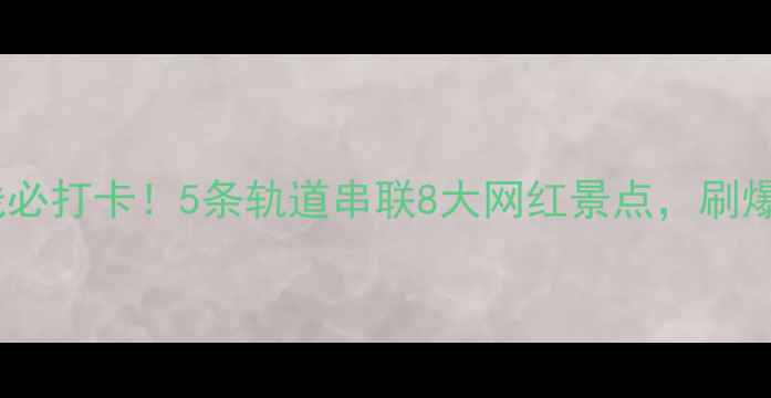 图片 重庆轻轨沿线必打卡！5条轨道串联8大网红景点，刷爆朋友圈攻略1