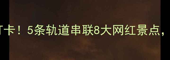 图片 重庆轻轨沿线必打卡！5条轨道串联8大网红景点，刷爆朋友圈攻略2