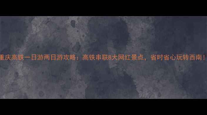 图片 重庆高铁一日游两日游攻略：高铁串联8大网红景点，省时省心玩转西南！
