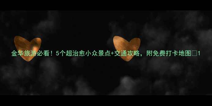 图片 金华旅游必看！5个超治愈小众景点+交通攻略，附免费打卡地图🌿1