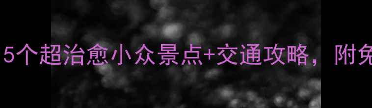 图片 金华旅游必看！5个超治愈小众景点+交通攻略，附免费打卡地图🌿2