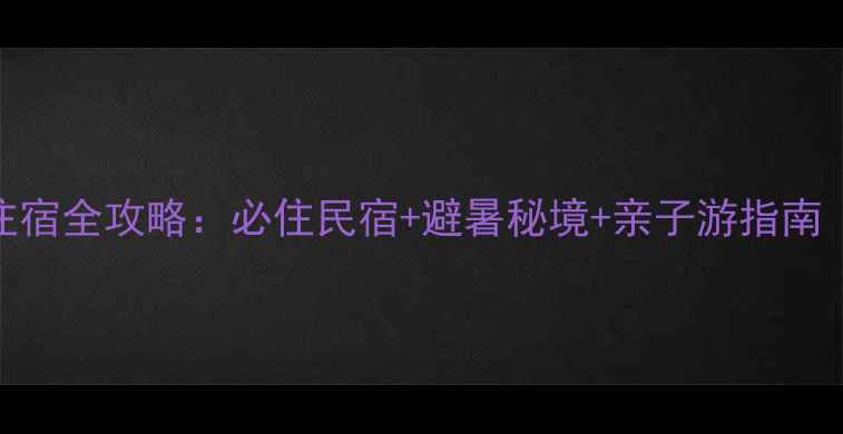 图片 金华郭洞景区周边住宿全攻略：必住民宿+避暑秘境+亲子游指南（附交通门票美食）