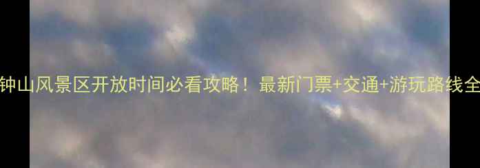 图片 钟山风景区开放时间必看攻略！最新门票+交通+游玩路线全