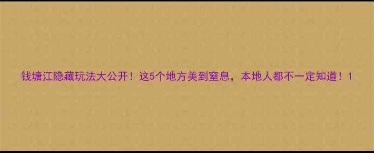 图片 钱塘江隐藏玩法大公开！这5个地方美到窒息，本地人都不一定知道！1