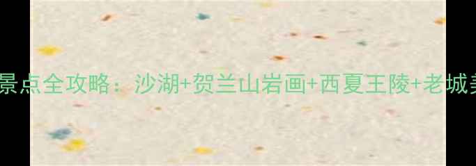 图片 银川旅游必去景点全攻略：沙湖+贺兰山岩画+西夏王陵+老城美食深度体验1