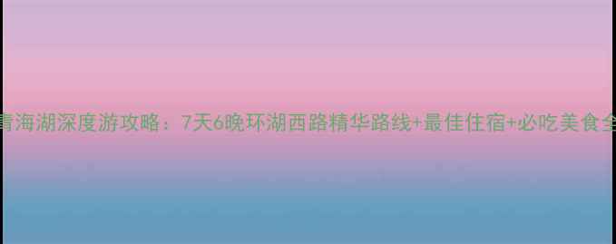 图片 银川青海湖深度游攻略：7天6晚环湖西路精华路线+最佳住宿+必吃美食全指南