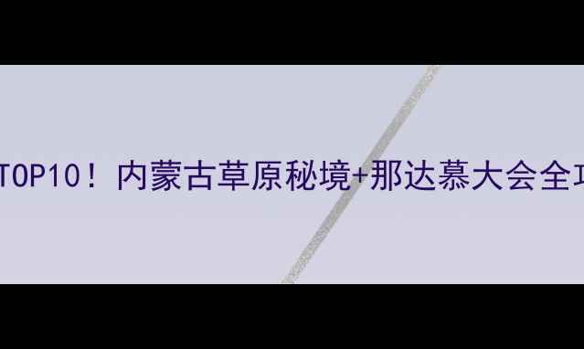 图片 镶黄旗必玩TOP10！内蒙古草原秘境+那达慕大会全攻略✨🐎🌾2