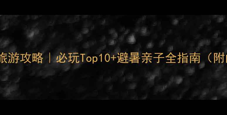 图片 长兴仙山湖旅游攻略｜必玩Top10+避暑亲子全指南（附门票交通）1