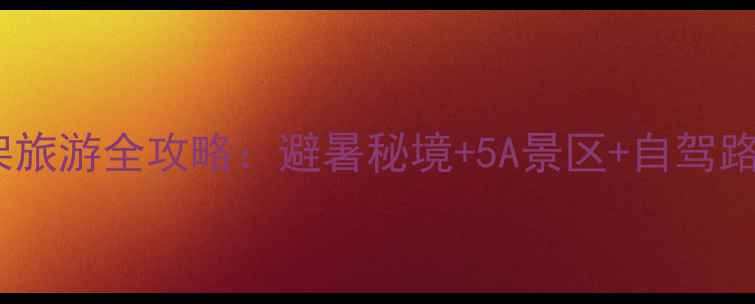 图片 长沙出发神农架旅游全攻略：避暑秘境+5A景区+自驾路线，最新玩法1