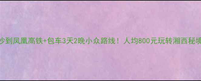 图片 长沙到凤凰高铁+包车3天2晚小众路线！人均800元玩转湘西秘境🚄