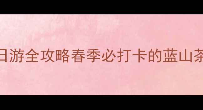 图片 长沙到小东江一日游全攻略春季必打卡的蓝山茶田+雾漫小东江2