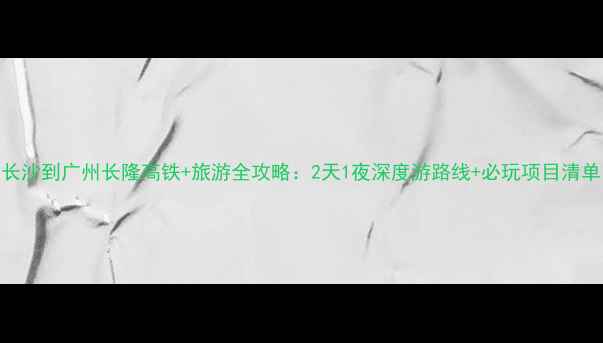 图片 长沙到广州长隆高铁+旅游全攻略：2天1夜深度游路线+必玩项目清单