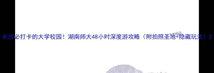 图片 长沙必打卡的大学校园！湖南师大48小时深度游攻略（附拍照圣地+隐藏玩法）2