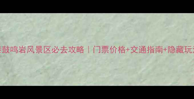 图片 长泰鼓鸣岩风景区必去攻略｜门票价格+交通指南+隐藏玩法全