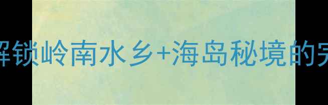 图片 长洲岛必去！解锁岭南水乡+海岛秘境的完美周末游攻略