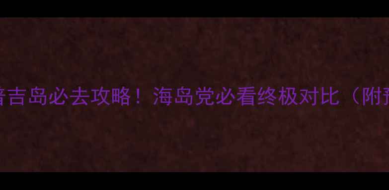 图片 长滩岛vs普吉岛必去攻略！海岛党必看终极对比（附预算清单）