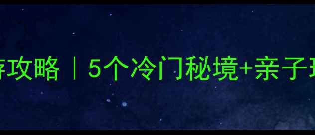 图片 阆中周边自驾游攻略｜5个冷门秘境+亲子玩法+避坑指南1