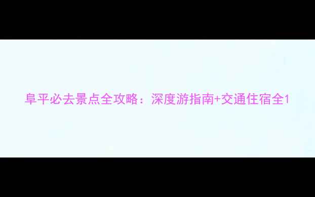 图片 阜平必去景点全攻略：深度游指南+交通住宿全1