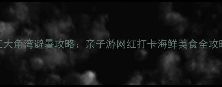 图片 阳江大角湾避暑攻略：亲子游网红打卡海鲜美食全攻略！