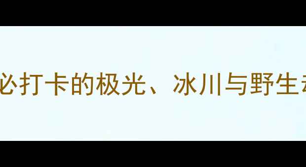 图片 阿拉斯加邮轮7天6晚全攻略：夏季必打卡的极光、冰川与野生动物之旅（附船期预算避坑指南）2