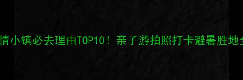图片 陈溪风情小镇必去理由TOP10！亲子游拍照打卡避暑胜地全攻略1