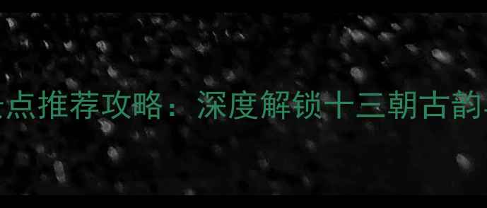 图片 陕西必去景点推荐攻略：深度解锁十三朝古韵与自然奇观