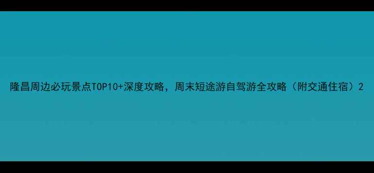 图片 隆昌周边必玩景点TOP10+深度攻略，周末短途游自驾游全攻略（附交通住宿）2