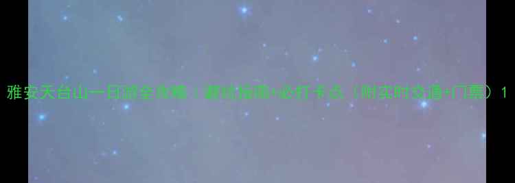 图片 雅安天台山一日游全攻略｜避坑指南+必打卡点（附实时交通+门票）1