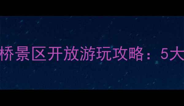 图片 震撼亮相！国内最长玻璃吊桥景区开放游玩攻略：5大必打卡点+交通住宿全指南2