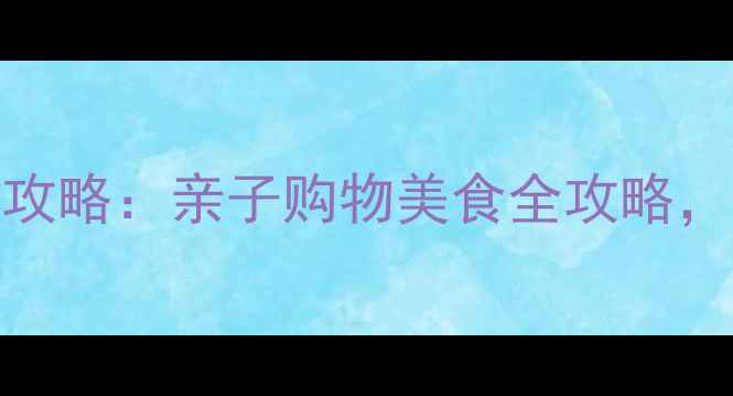 图片 青岛万象城必打卡攻略：亲子购物美食全攻略，解锁老城新地标！