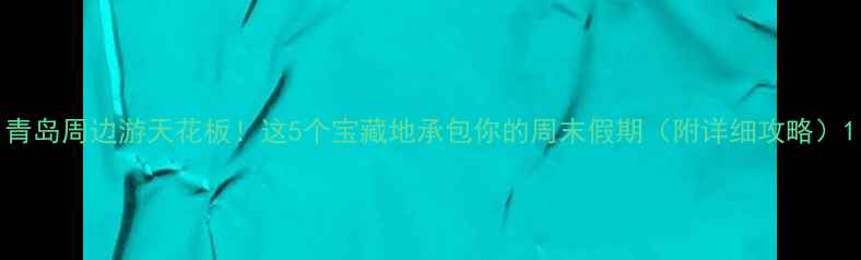 图片 青岛周边游天花板！这5个宝藏地承包你的周末假期（附详细攻略）1