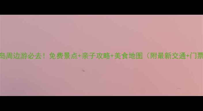 图片 青岛周边游必去！免费景点+亲子攻略+美食地图（附最新交通+门票）