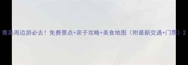 图片 青岛周边游必去！免费景点+亲子攻略+美食地图（附最新交通+门票）2