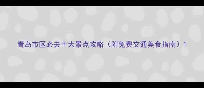图片 青岛市区必去十大景点攻略（附免费交通美食指南）1