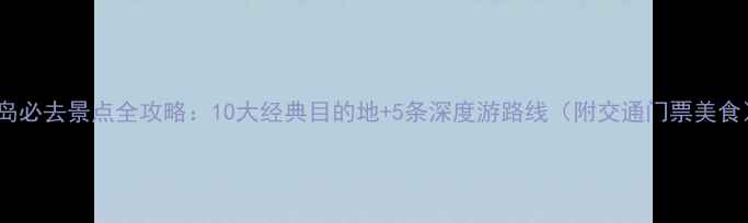 图片 青岛必去景点全攻略：10大经典目的地+5条深度游路线（附交通门票美食）2