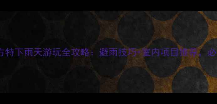 图片 青岛方特下雨天游玩全攻略：避雨技巧+室内项目推荐，必看！1