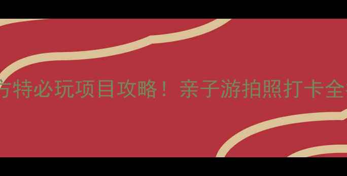 图片 青岛方特必玩项目攻略！亲子游拍照打卡全指南1