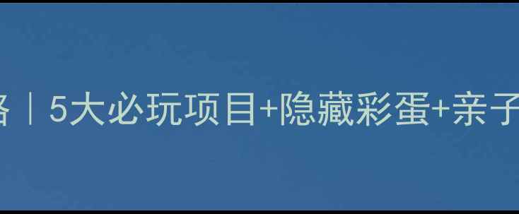 图片 青岛方特攻略｜5大必玩项目+隐藏彩蛋+亲子夜游全攻略1