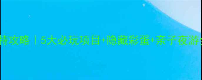 图片 青岛方特攻略｜5大必玩项目+隐藏彩蛋+亲子夜游全攻略2