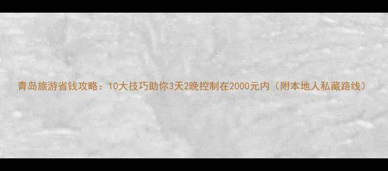 图片 青岛旅游省钱攻略：10大技巧助你3天2晚控制在2000元内（附本地人私藏路线）
