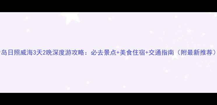 图片 青岛日照威海3天2晚深度游攻略：必去景点+美食住宿+交通指南（附最新推荐）2