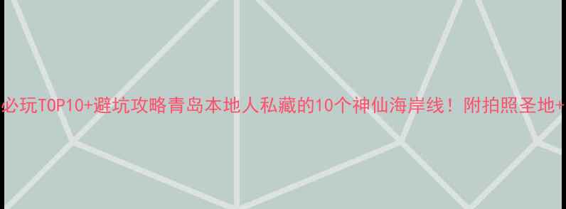 图片 青岛海边必玩TOP10+避坑攻略青岛本地人私藏的10个神仙海岸线！附拍照圣地+美食地图