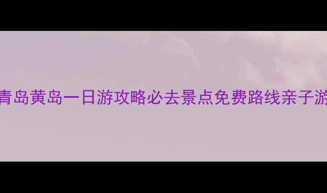 图片 青岛黄岛一日游攻略必去景点免费路线亲子游