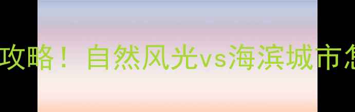图片 青海vs青岛最新旅行攻略！自然风光vs海滨城市怎么选？附详细对比1