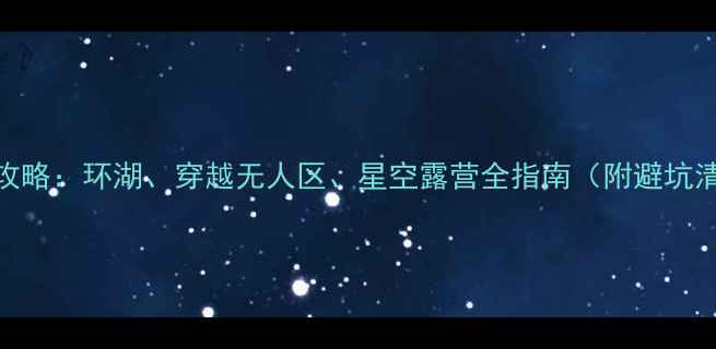 图片 青海房车旅游全攻略：环湖、穿越无人区、星空露营全指南（附避坑清单+最新路况）1