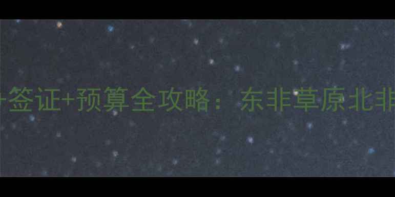 图片 非洲旅游最佳时间+气候+签证+预算全攻略：东非草原北非沙漠南非海岛怎么选？2