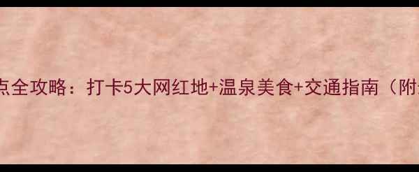 图片 鞍山海城必去景点全攻略：打卡5大网红地+温泉美食+交通指南（附最新门票价格）1